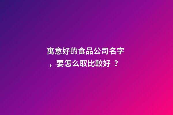 寓意好的食品公司名字，要怎么取比較好？